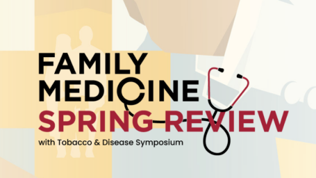 Family Medicine Spring Review with Tobacco & Disease Symposium